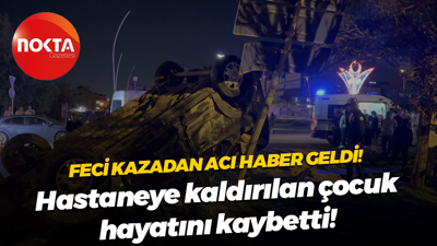 Feci kazada üzen haber! Hastaneye kaldırılan çocuk hayatını kaybetti!