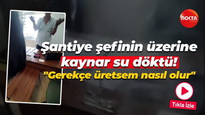 Şantiye şefinin üzerine kaynar su döktü! "Gerekçe üretsem nasıl olur"