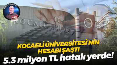 Kocaeli Üniversitesi’nin hesabı şaştı; 5.3 milyon TL hatalı yerde!