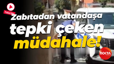 Zabıtadan vatandaşa tepki çeken müdahale!