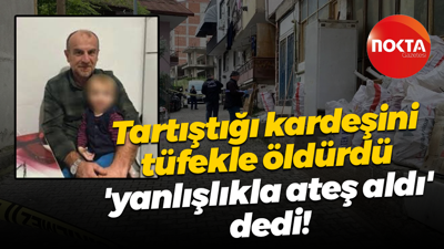 Tartıştığı kardeşini tüfekle öldürdü, 'yanlışlıkla ateş aldı' dedi!
