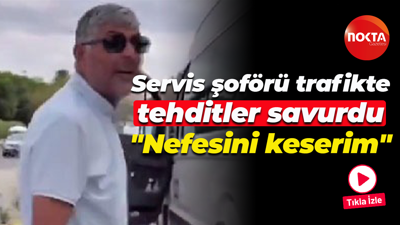 Servis şoförü trafikte tehditler savurdu; "Nefesini keserim"