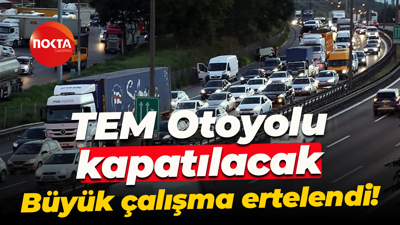 TEM Otoyolu kapatılacak; Büyük çalışma ertelendi!