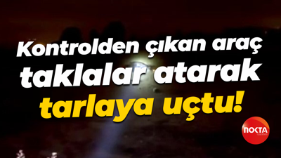 Kontrolden çıkan araç taklalar atarak tarlaya uçtu!