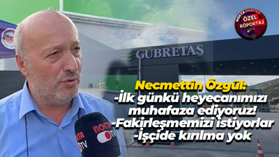 Gübretaş işyeri baş temsilcisi Necmettin Özgül: İlk günkü heyecanımızı muhafaza ediyoruz!