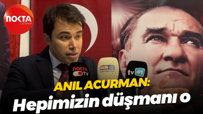 Anıl Acurman: Hepimizin düşmanı o