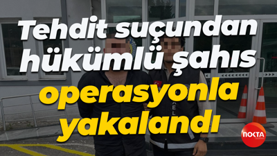 Tehdit suçundan hükümlü şahıs operasyonla yakalandı