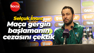 Selçuk İnan: "Maça gergin başlamanın cezasını çektik"