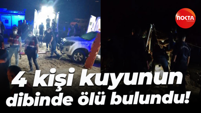 4 kişi kuyunun dibinde ölü bulundu!