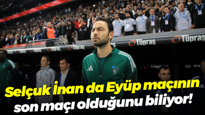 Selçuk İnan da Eyüp maçının son maçı olduğunu biliyor!