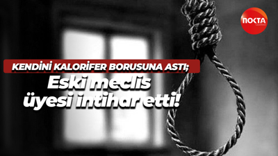 Kendini kalorifer borusuna astı; Eski meclis üyesi intihar etti!