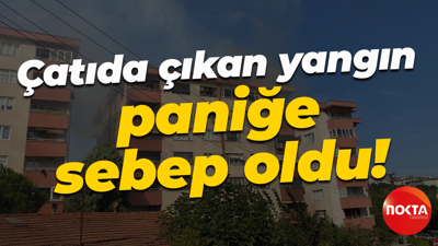 Çatıda çıkan yangın paniğe sebep oldu!