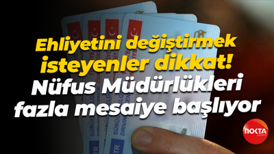 Ehliyetini değiştirmek isteyenler dikkat! Nüfus Müdürlükleri fazla mesaiye başlıyor