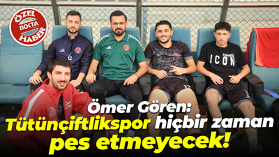 Ömer Gören: Tütünçiftlikspor hiçbir zaman pes etmeyecek!
