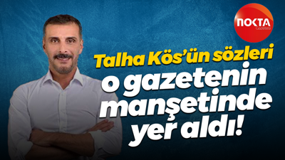 Talha Kös’ün sözleri o gazetenin manşetinde yer aldı!