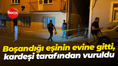 Boşandığı eşinin evine gitti, kardeşi tarafından vuruldu