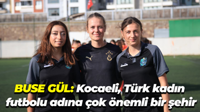 Buse Gül: Kocaeli, Türk kadın futbolu adına çok önemli bir şehir