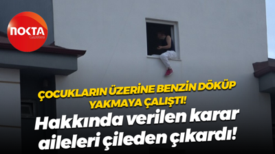 Çocukların üzerine benzin döküp yakmaya çalıştı! Hakkında verilen karar aileleri çidelen çıkardı!