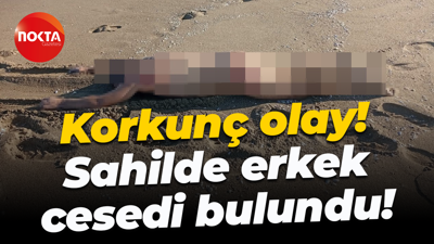 Korkunç olay! Sahilde erkek cesedi bulundu!