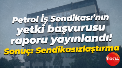 Petrol İş Sendikası’nın yetki başvurusu raporu yayınlandı! Sonuç: Sendikasızlaştırma