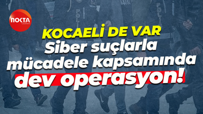 Siber suçlarla mücadele kapsamında dev operasyon! Aralarında Kocaeli'de var