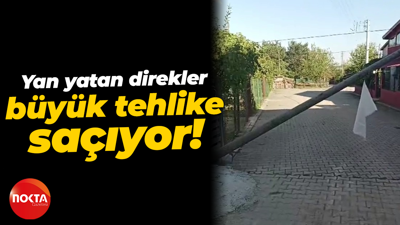 Yan yatan direkler büyük tehlike saçıyor!