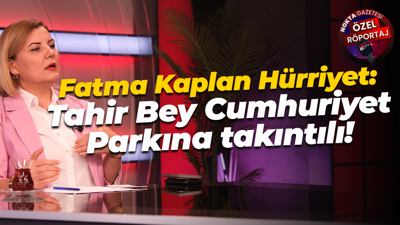 Fatma Kaplan Hürriyet: Tahir Bey Cumhuriyet Parkına takıntılı!