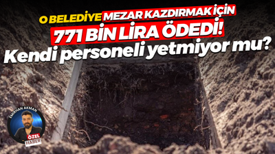 Gebze Belediyesi mezar kazım işi için 771 bin lira ödedi! Kendi personeli yetmiyor mu?