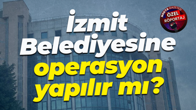 İzmit Belediyesine operasyon yapılır mı?