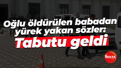 Oğlu öldürülen babadan yürek yakan sözler: Tabutu geldi