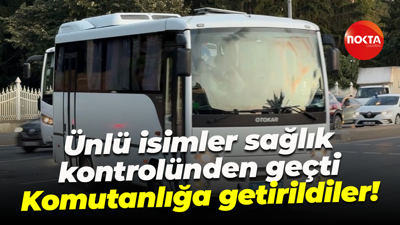 Ünlü isimler sağlık kontrolünden geçti... Komutanlığa getirildiler!