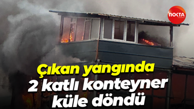 Çıkan yangında 2 katlı konteyner küle döndü