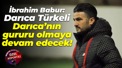 İbrahim Babur: Darıca Türkeli, Darıca’nın gururu olmaya devam edecek!