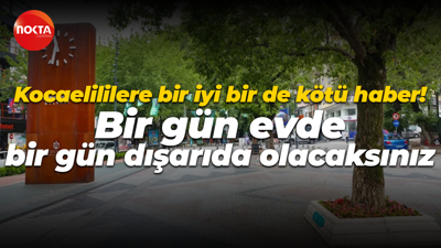 Kocaelililere bir iyi bir kötü haber! Bir gün evde, bir gün dışarıda olacaksınız