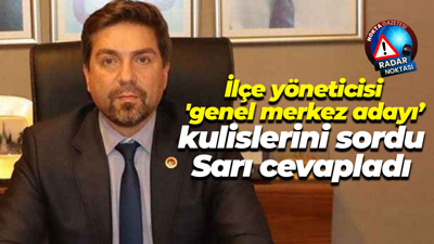 İlçe yöneticisi 'genel merkez adayı, kulislerini sordu, Bülent Sarı cevapladı