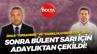Önce “Yıpranmış” ve “Farklı kaybedecek” dedi, sonra Bülent Sarı için adaylıktan çekildi!