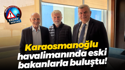 Karaosmanoğlu havalimanında eski bakanlarla buluştu!