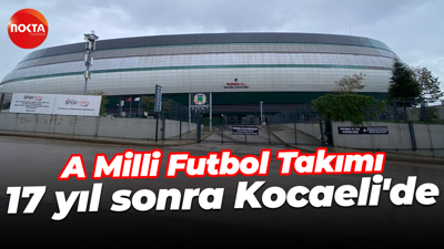 A Milli Futbol Takımı, 17 yıl sonra Kocaeli'de