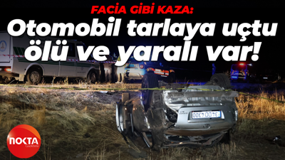 Facia gibi kaza: Otomobil tarlaya uçtu, ölü ve yaralı var!