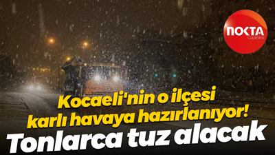 Kocaeli’nin o ilçesi karlı havaya hazırlanıyor! Tonlarca tuz alacak