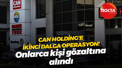 Can Holding'e ikinci dalga operasyon! Onlarca kişi gözaltına alındı