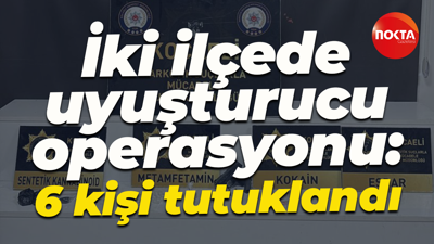 İki ilçede uyuşturucu operasyonu: 6 kişi tutuklandı