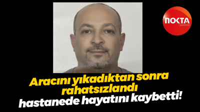 Aracını yıkadıktan sonra rahatsızlandı, hastanede hayatını kaybetti!