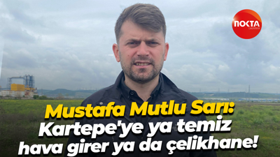 Mustafa Mutlu Sarı: Kartepe'ye ya temiz hava girer, ya da çelikhane!
