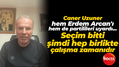Caner Uzuner’den Erdem Arcan’a uyarılar: Seçim bitti, şimdi hep birlikte çalışma zamanıdır