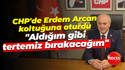 CHP'de Erdem Arcan koltuğuna oturdu... "Aldığım gibi tertemiz bırakacağım"