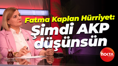 Fatma Kaplan Hürriyet; Şimdi AKP düşünsün