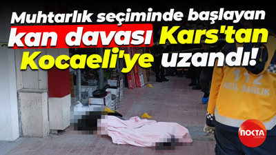 Muhtarlık seçiminde başlayan kan davası Kars'tan Kocaeli'ye uzandı!