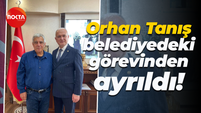 Orhan Tanış belediyedeki görevinden ayrıldı!