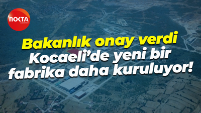 Bakanlık onay verdi; Kocaeli’de yeni bir fabrika daha kuruluyor!
